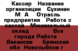 Кассир › Название организации ­ Сухинин М .А. › Отрасль предприятия ­ Работа с кассой › Минимальный оклад ­ 25 000 - Все города Работа » Вакансии   . Брянская обл.,Новозыбков г.